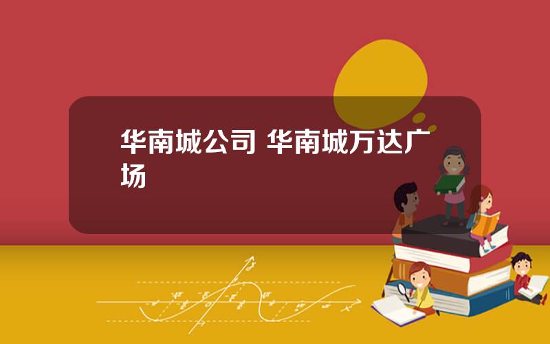 华南城公司 华南城万达广场
